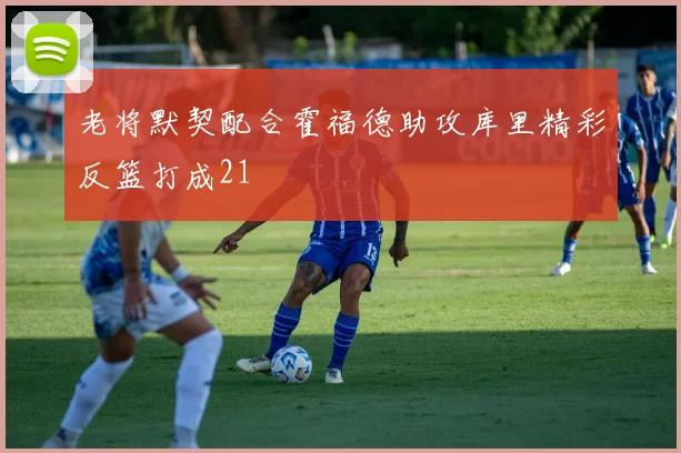 老将默契配合霍福德助攻库里精彩反篮打成21