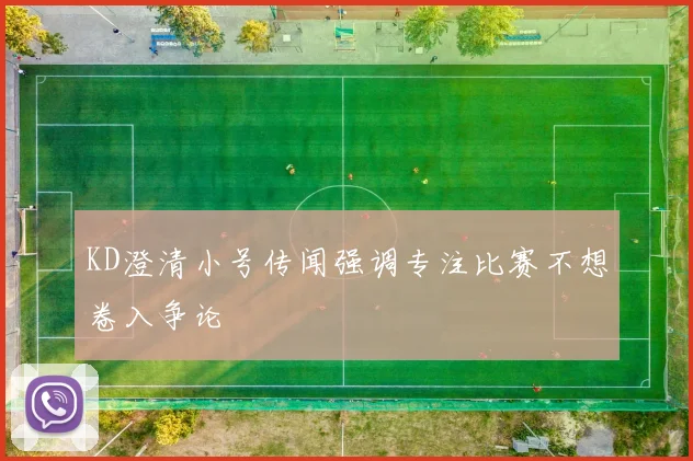 KD澄清小号传闻强调专注比赛不想卷入争论