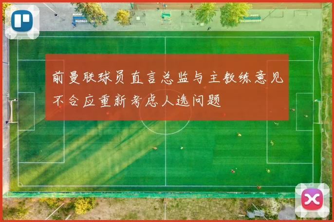 前曼联球员直言总监与主教练意见不合应重新考虑人选问题