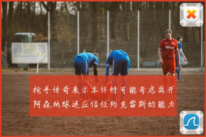 枪手传奇表示本怀特可能考虑离开阿森纳球迷应信任约克雷斯的能力