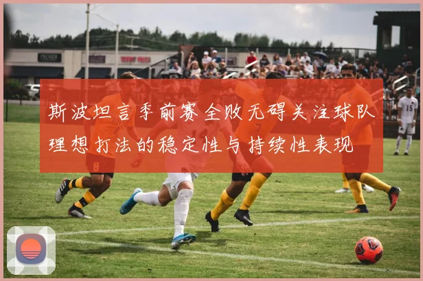 斯波坦言季前赛全败无碍关注球队理想打法的稳定性与持续性表现