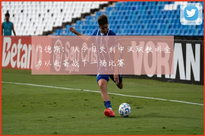 门德斯：从今日失利中汲取教训全力以赴备战下一场比赛
