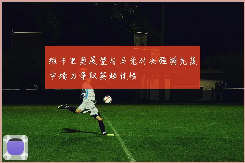 维卡里奥展望与马竞对决强调先集中精力争取英超佳绩