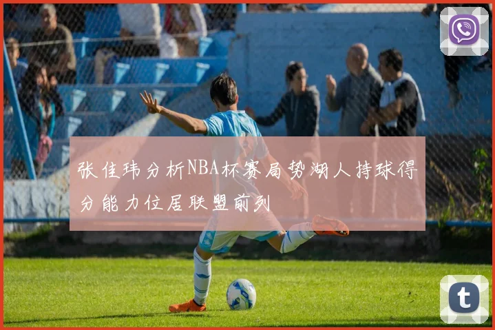 张佳玮分析NBA杯赛局势湖人持球得分能力位居联盟前列