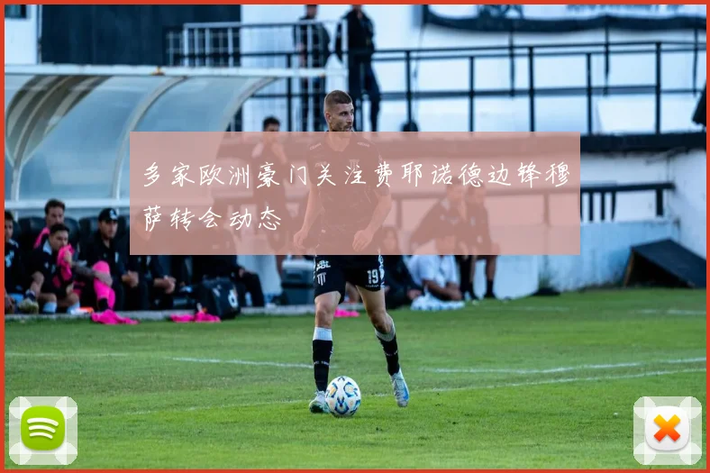 多家欧洲豪门关注费耶诺德边锋穆萨转会动态