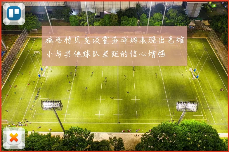 施洛特贝克谈霍芬海姆表现出色缩小与其他球队差距的信心增强