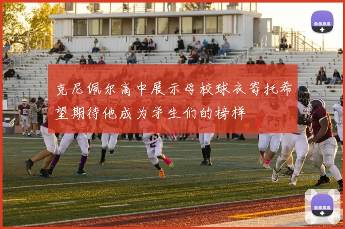 克尼佩尔高中展示母校球衣寄托希望期待他成为学生们的榜样